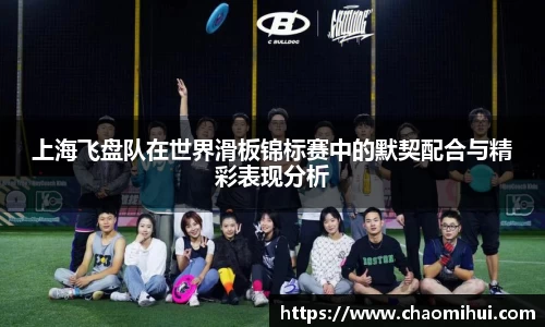 上海飞盘队在世界滑板锦标赛中的默契配合与精彩表现分析